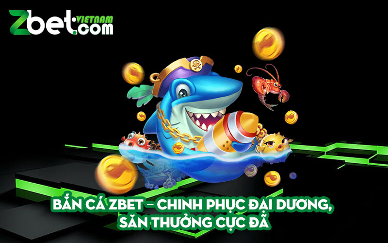 Bắn Cá Zbet – Chinh phục đại dương, săn thưởng cực đã