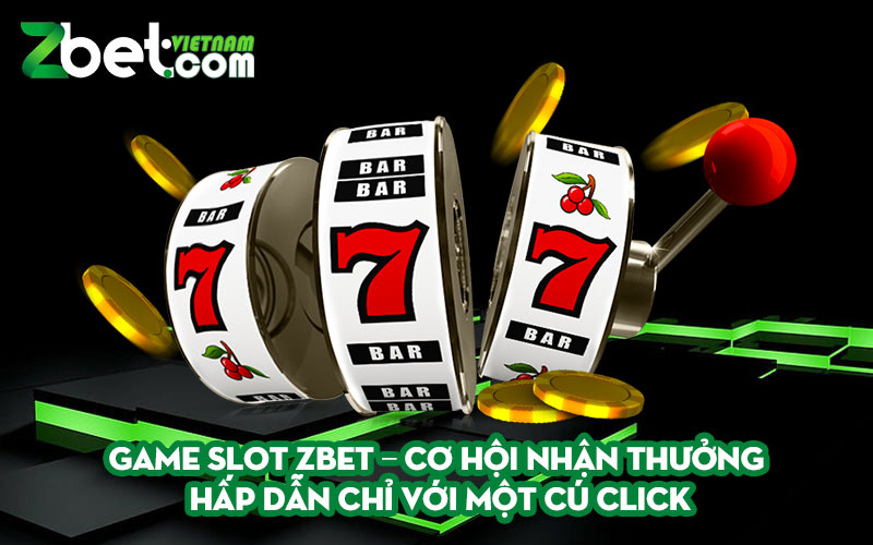 Game slot Zbet – Cơ hội nhận thưởng hấp dẫn chỉ với một cú Click